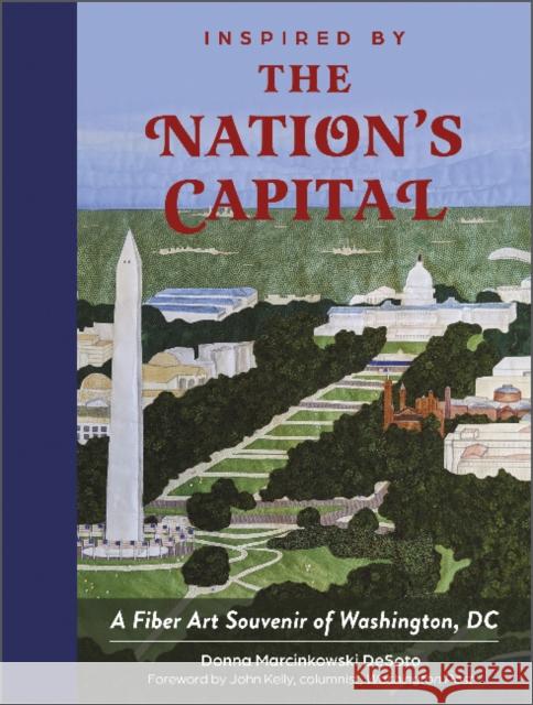 Inspired by the Nation's Capital: A Fiber Art Souvenir of Washington, DC Donna Marcinkowski Desoto John Kelly 9780764363245