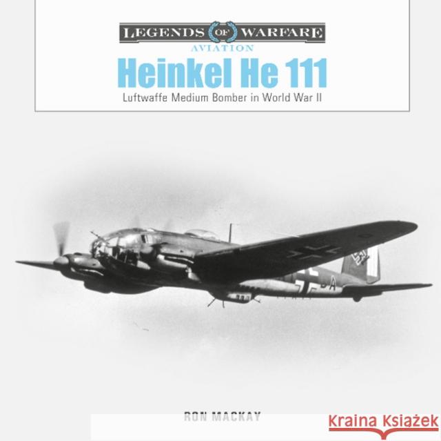 Heinkel He 111: Luftwaffe Medium Bomber in World War II Ron MacKay 9780764363474 Schiffer Publishing Ltd