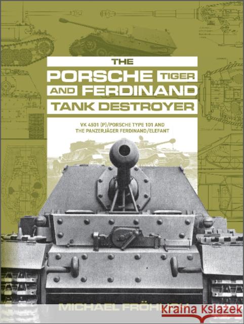 The Porsche Tiger and Ferdinand Tank Destroyer: VK 4501 (P) / Porsche Type 101 and the Panzerjager Ferdinand/Elefant Michael Frohlich 9780764363511