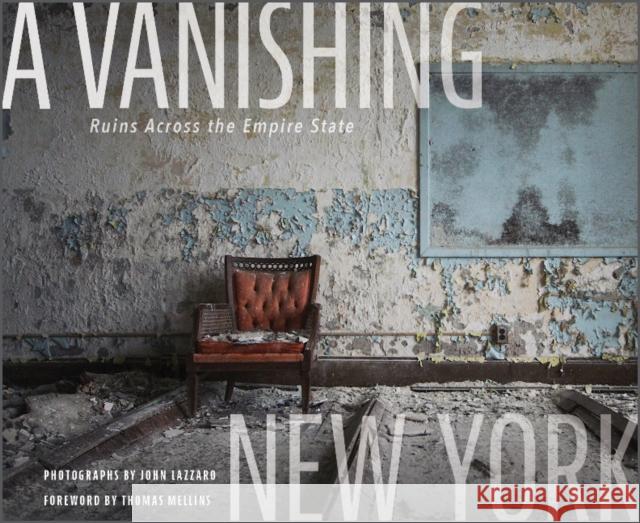 A Vanishing New York: Ruins Across the Empire State Lazzaro, John 9780764363580 Schiffer Publishing