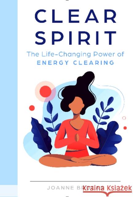 Clear Spirit: The Life-Changing Power of Energy Clearing Joanne Brocas 9780764363740