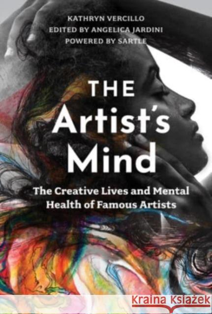 The Artist's Mind: The Creative Lives and Mental Health of Famous Artists Kathryn Vercillo Angelica Jardini Sartle Inc 9780764363849 Schiffer Publishing