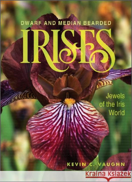 Dwarf and Median Bearded Irises: Jewels of the Iris World Kevin Vaughn 9780764363894 Schiffer Publishing