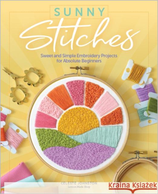 Sunny Stitches: Sweet & Simple Embroidery Projects for Absolute Beginners CELESTE JOHNSTON 9780764364143