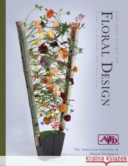 The AIFD Guide to Floral Design: Terms, Techniques, and Traditions American Institute of Floral Designers 9780764364259 Schiffer Publishing Ltd