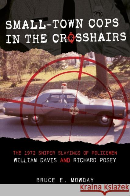 Small-Town Cops in the Crosshairs: The 1972 Sniper Slayings of Policemen William Davis and Richard Posey Bruce E. Mowday 9780764364426