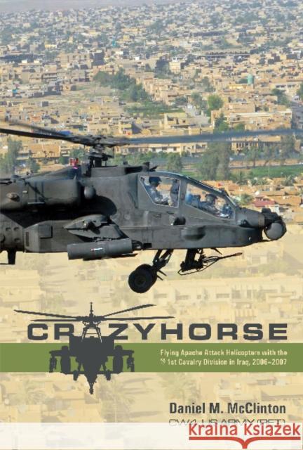 Crazyhorse: Flying Apache Attack Helicopters with the 1st Cavalry Division in Iraq, 2006-2007 Daniel M. McClinton 9780764364945 Schiffer Publishing