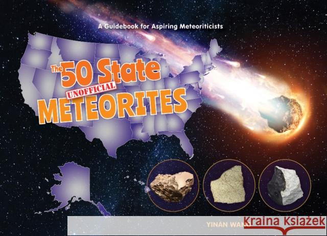 The 50 State Unofficial Meteorites: A Guidebook for Aspiring Meteoriticists Yinan Wang 9780764365089 Schiffer Kids