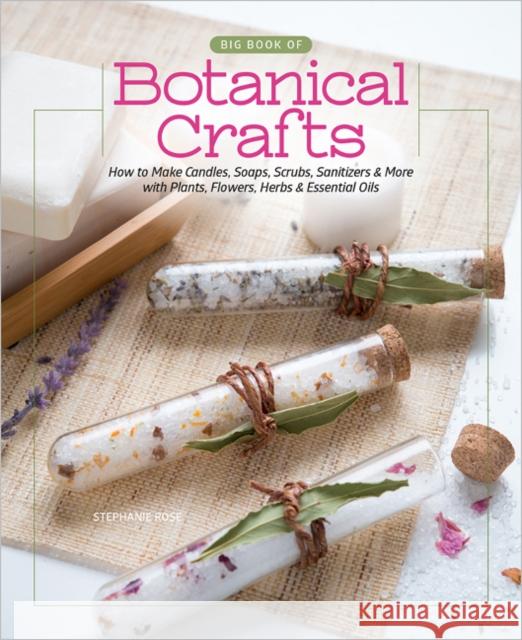 Big Book of Botanical Crafts: How to Make Candles, Soaps, Scrubs, Sanitizers & More with Plants, Flowers, Herbs & Essential Oils Stephanie Rose 9780764365454 Better Day Books