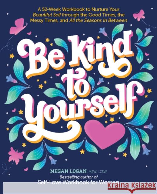 Be Kind to Yourself: A 52-Week Workbook to Nurture Your Beautiful Self Through the Good Times, the Messy Times, and All the Seasons in Betw Logan, Megan 9780764365461 GAZELLE BOOK SERVICES