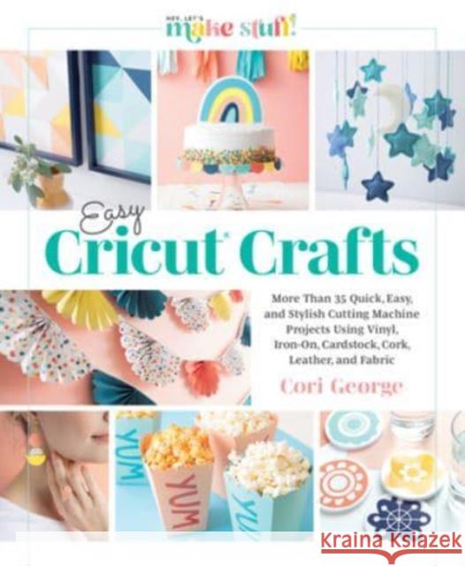 Easy Cricut® Crafts: More Than 35 Quick, Easy, and Stylish Cutting Machine Projects Using Vinyl, Iron-On, Cardstock, Cork, Leather, and Fabric Cori George 9780764365485 Schiffer Publishing Ltd