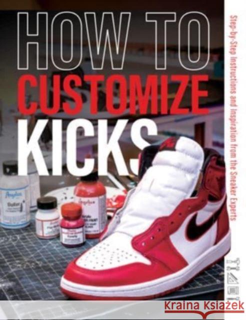 How to Customize Kicks: Step-By-Step Instructions and Inspiration from the Sneaker Experts Customize Kicks Magazine 9780764365539 Schiffer Publishing Ltd