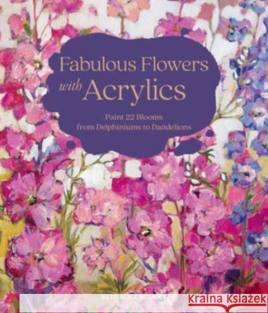 Fabulous Flowers with Acrylics: Paint 22 Blooms from Delphiniums to Dandelions Ruth Alice Kosnick 9780764366079 Schiffer Publishing Ltd