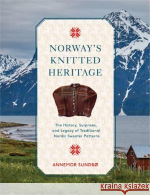 Norway's Knitted Heritage: The History, Surprises, and Power of Traditional Nordic Sweater Patterns Annemor Sundbo 9780764366154 Schiffer Publishing Ltd