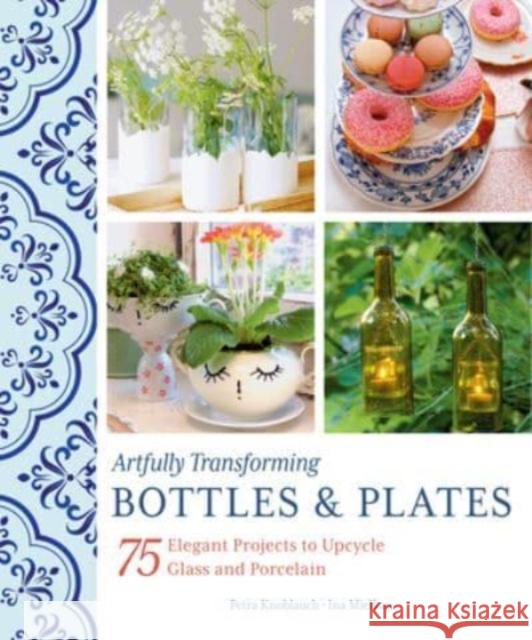 Artfully Transforming Bottles & Plates: 75 Elegant Projects to Upcycle Glass and Porcelain Ina Mielkau 9780764366192 Schiffer Publishing Ltd