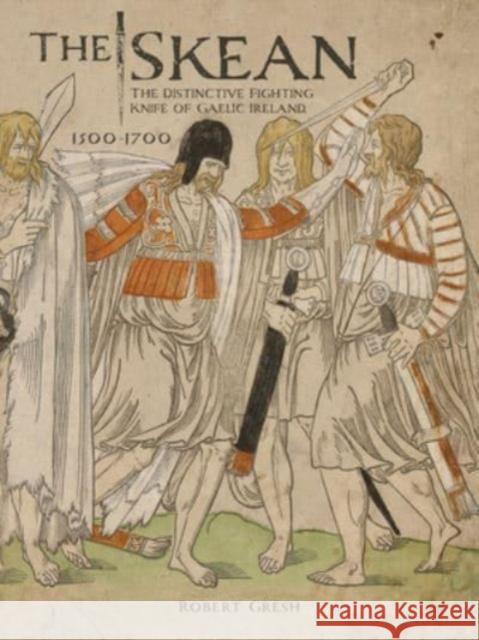 The Skean: The Distinctive Fighting Knife of Gaelic Ireland, 1500-1700 Robert Gresh 9780764366376 Schiffer Military