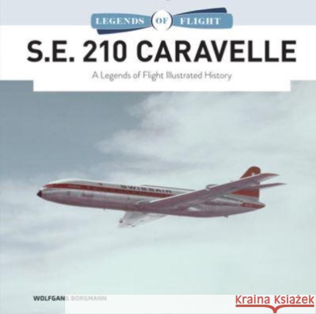 S.E. 210 Caravelle: A Legends of Flight Illustrated History Wolfgang Borgmann 9780764366505 Schiffer Publishing