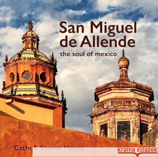 San Miguel de Allende: The Soul of Mexico Steven House Cathi House 9780764366826 Schiffer Publishing