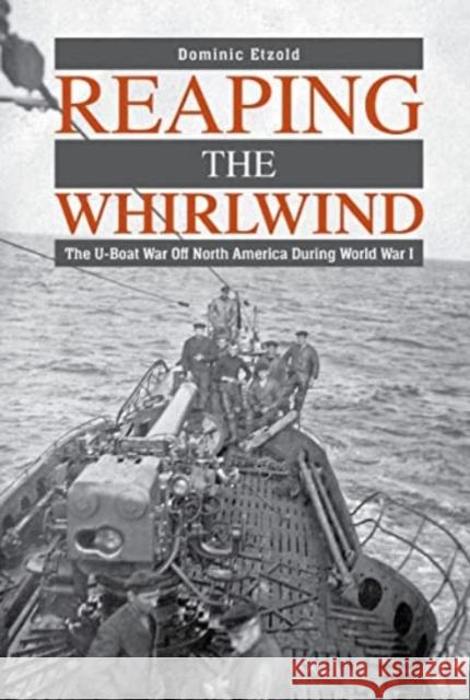 Reaping the Whirlwind: The U-Boat War Off North America During World War I Dominic Etzold 9780764367045 Schiffer Military