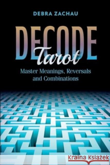 Decode Tarot: Master Meanings, Reversals, and Combinations Debra Zachau 9780764368066 Redfeather