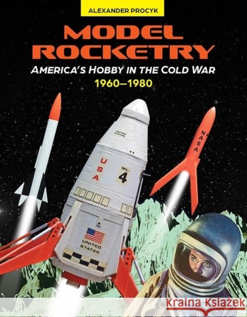 Model Rocketry: America’s Hobby in the Cold War 1960–1980 Alexander Procyk 9780764368189 Schiffer Publishing Ltd