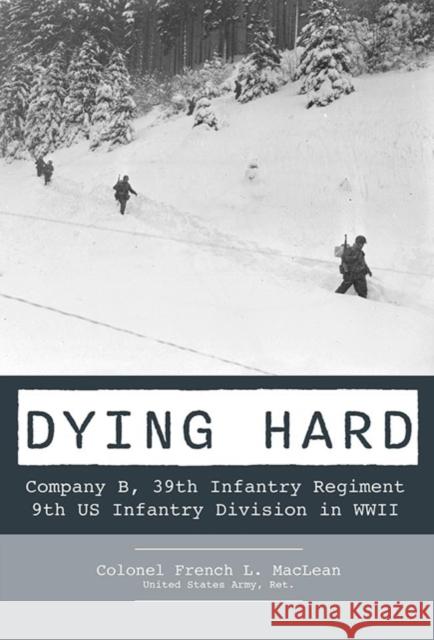 Dying Hard: Company B, 39th Infantry Regiment, 9th US Infantry Division in WWII French MacLean 9780764368295 Schiffer Publishing