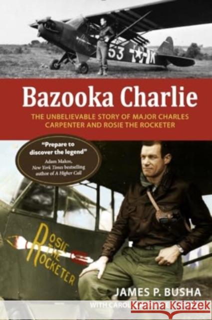 Bazooka Charlie: The Unbelievable Story of Major Charles Carpenter and Rosie the Rocketer James P. Busha Carol (Carpenter 9780764368707