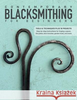 Contemporary Blacksmithing for Beginners: Tools and Techniques Plus 18 Projects Joy Fire 9780764369193