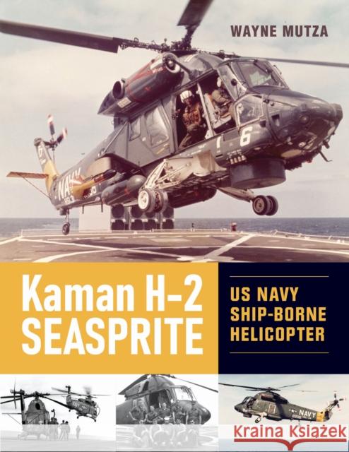 Kaman H-2 Seasprite: US Navy Shipborne Helicopter Wayne Mutza 9780764369339 Schiffer Publishing