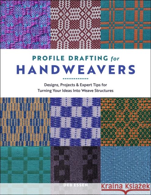 Profile Drafting for Handweavers: Designs, Projects, and Expert Tips for Turning Your Ideas into Weave Structures Deb Essen 9780764370007