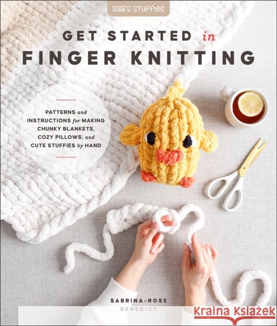 Get Started in Finger Knitting: Patterns and Instructions for Making Chunky Blankets, Cozy Pillows, and Cute Stuffies by Hand Sabrina-Rose Benedict 9780764370045 Better Day Books