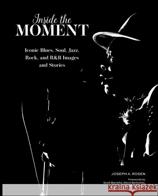 Inside the Moment: Iconic Blues, Soul, Jazz, Rock, and R&B Images and History Joseph A. Rosen 9780764370113 Schiffer Publishing