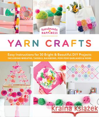 Handmade Happiness Yarn Crafts: Easy Instructions for 30 Bright and Beautiful DIY Projects Including Wreaths, Tassels, Rainbows, Pom-POM Garlands, and Sarah Freeman 9780764370656