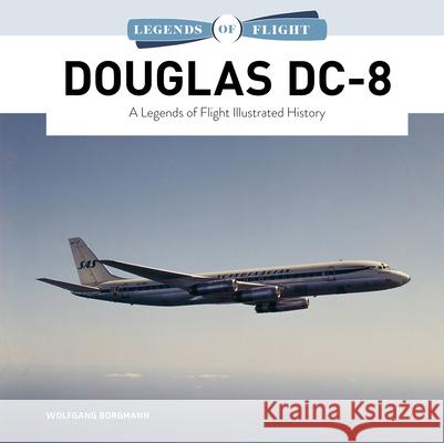 Douglas DC-8: A Legends of Flight Illustrated History Wolfgang Borgmann 9780764370786 Schiffer Publishing