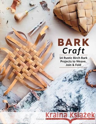 Bark Craft: 14 Rustic Birch Bark Projects to Weave, Join & Fold Emma Dahlqvist 9780764371387 Schiffer Craft