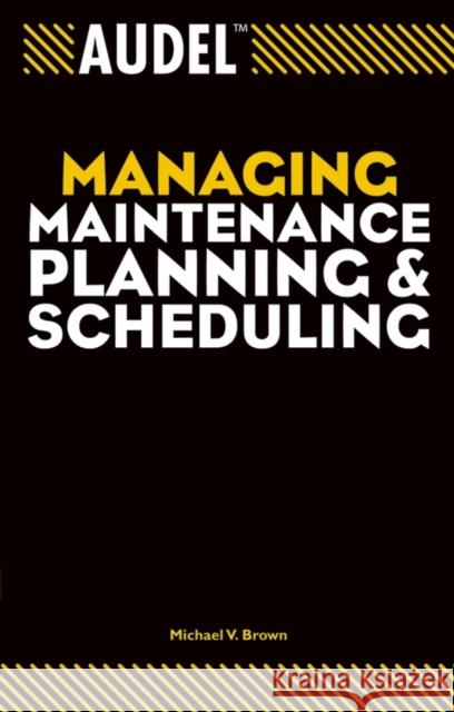 Audel Managing Maintenance Planning and Scheduling Michael V. Brown 9780764557651 Wiley Publishing