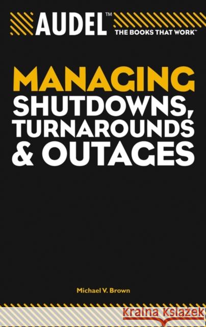 Audel Managing Shutdowns, Turnarounds, and Outages Michael V. Brown 9780764557668 Wiley Publishing