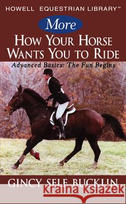 More How Your Horse Wants You to Ride: Advanced Basics: The Fun Begins Gincy Self Bucklin 9780764599149 Howell Books