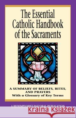 The Essential Catholic Handbook of the Sacraments: A Summary of Beliefs, Rites, and Prayers Redemptorist Pastoral Publication 9780764807817 Liguori Publications