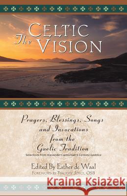 The Celtic Vision: Prayers, Blessings, Songs, and Invocations from Alexander Carmichael's Carmina Gadelica De Waal, Esther 9780764807848