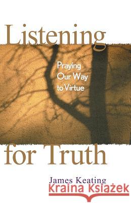 Listening for Truth: Praying Our Way to Virtue James Keating 9780764808166