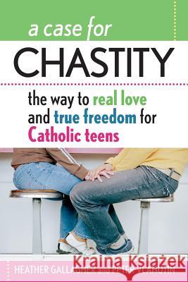 A Case for Chastity : The Way to Real Love and True Freedom for Catholic Teens; An A to Z Guide Heather Gallagher Peter Vlahutin 9780764811029 