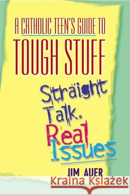 Catholic Teen's Guide to Tough Stuff: Straight Talk, Real Issues Auer, Jim 9780764811043 Liguori Publications