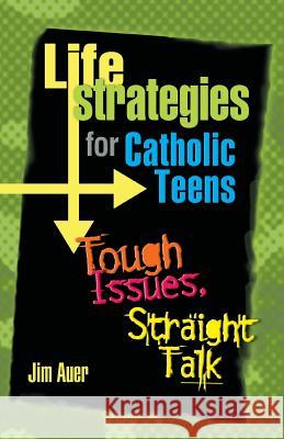 Life Strategies for Catholic Teens: Tough Issues, Straight Talk Auer, Jim 9780764811517 Liguori Publications