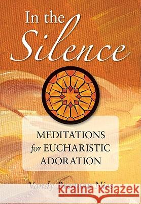 In the Silence: Meditations for Eucharistic Adoration Vandy Brenna Vandy Nies 9780764818868 Liguori Publications