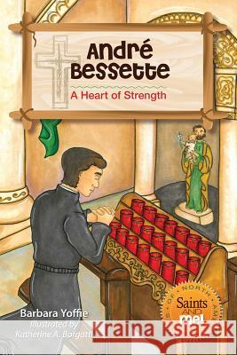 Andre Bessette: A Heart of Strength Barbara Yoffie Katherine A. Borgatti 9780764822407 Liguori Publications