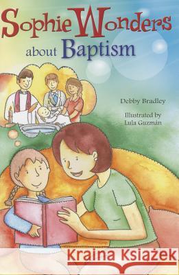 Sophie Wonders about Baptism Debby Bradley 9780764823473