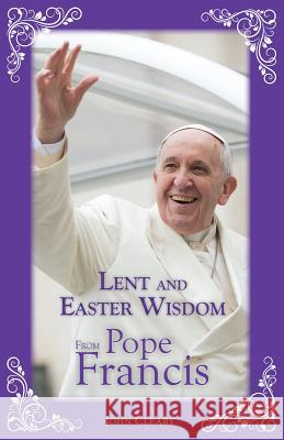 Lent and Easter Wisdom from Pope Francis John Cleary 9780764826474