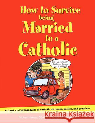 How to Survive Being Married to a Catholic: A Frank and Honest Guide to Catholic Attitudes, Beliefs, and Practices Henesy, Michael 9780764828157 Liguori Publications