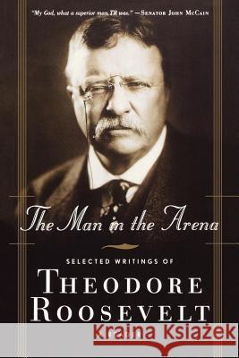 The Man in the Arena: Selected Writings of Theodore Roosevelt: A Reader Theodore, IV Roosevelt 9780765306715 Forge